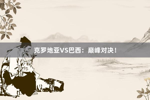 克罗地亚VS巴西：巅峰对决！