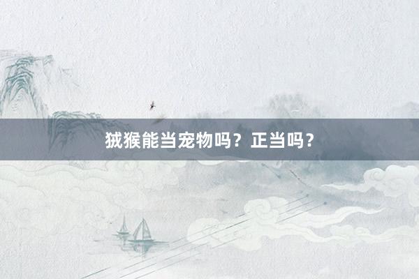 狨猴能当宠物吗？正当吗？
